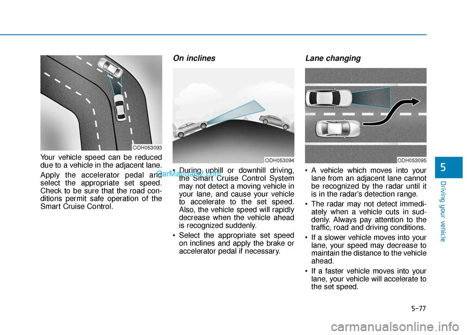 Hyundai Sonata Plug-in Hybrid 2017  Owners Manual 5-77
Driving your vehicle
5
Your vehicle speed can be reduced
due to a vehicle in the adjacent lane.
Apply the accelerator pedal and
select the appropriate set speed.
Check to be sure that the road co