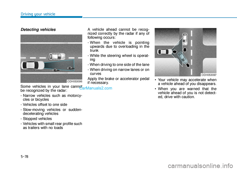 Hyundai Sonata Plug-in Hybrid 2017  Owners Manual 5-78
Driving your vehicle
Detecting vehicles
Some vehicles in your lane cannot
be recognized by the radar:
- Narrow vehicles such as motorcy-cles or bicycles
- Vehicles offset to one side
- Slow-movin