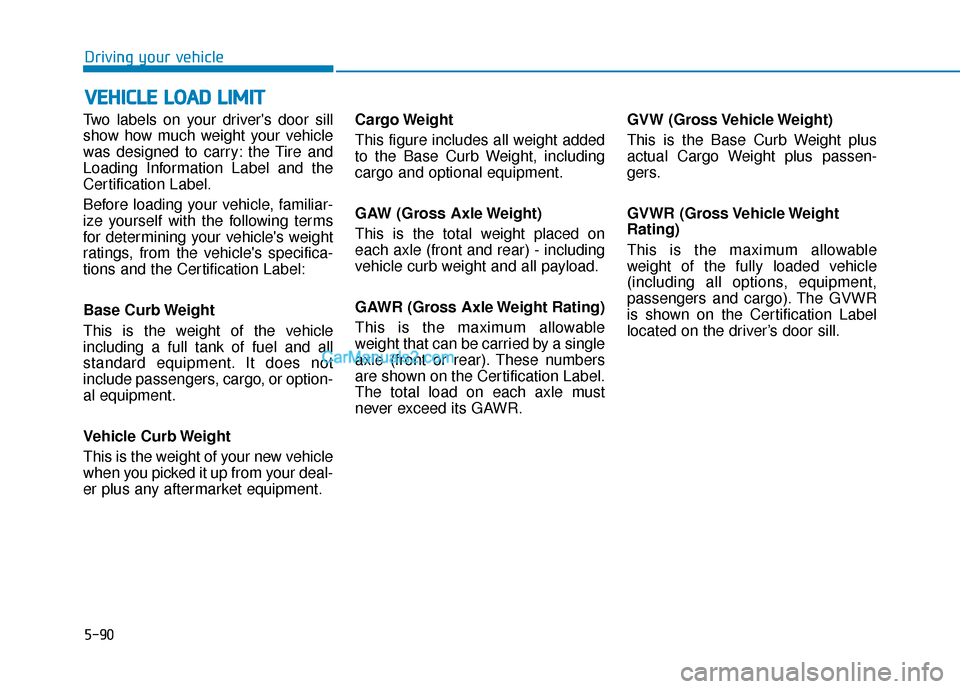 Hyundai Sonata Plug-in Hybrid 2017 Owners Manual 5-90
Driving your vehicle
Two labels on your drivers door sill
show how much weight your vehicle
was designed to carry: the Tire and
Loading Information Label and the
Certification Label.
Before load Hyundai Sonata Plug-in Hybrid 2017 Owners Manual 5-90
Driving your vehicle
Two labels on your drivers door sill
show how much weight your vehicle
was designed to carry: the Tire and
Loading Information Label and the
Certification Label.
Before load