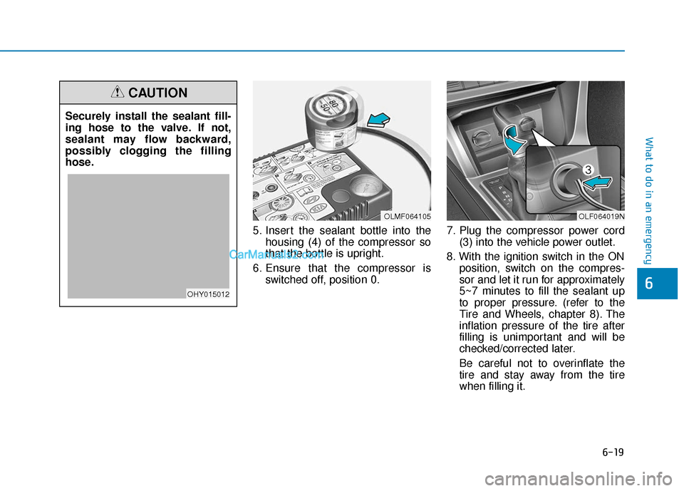 Hyundai Sonata Plug-in Hybrid 2017  Owners Manual 6-19
What to do in an emergency
5. Insert the sealant bottle into thehousing (4) of the compressor so
that the bottle is upright.
6. Ensure that the compressor is switched off, position 0. 7. Plug the