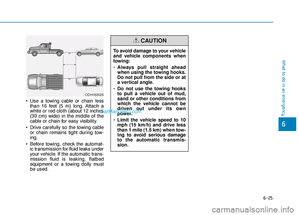 Hyundai Sonata Plug-in Hybrid 2017  Owners Manual 6-25
What to do in an emergency
 Use a towing cable or chain lessthan 16 feet (5 m) long. Attach a
white or red cloth (about 12 inches
(30 cm) wide) in the middle of the
cable or chain for easy visibi