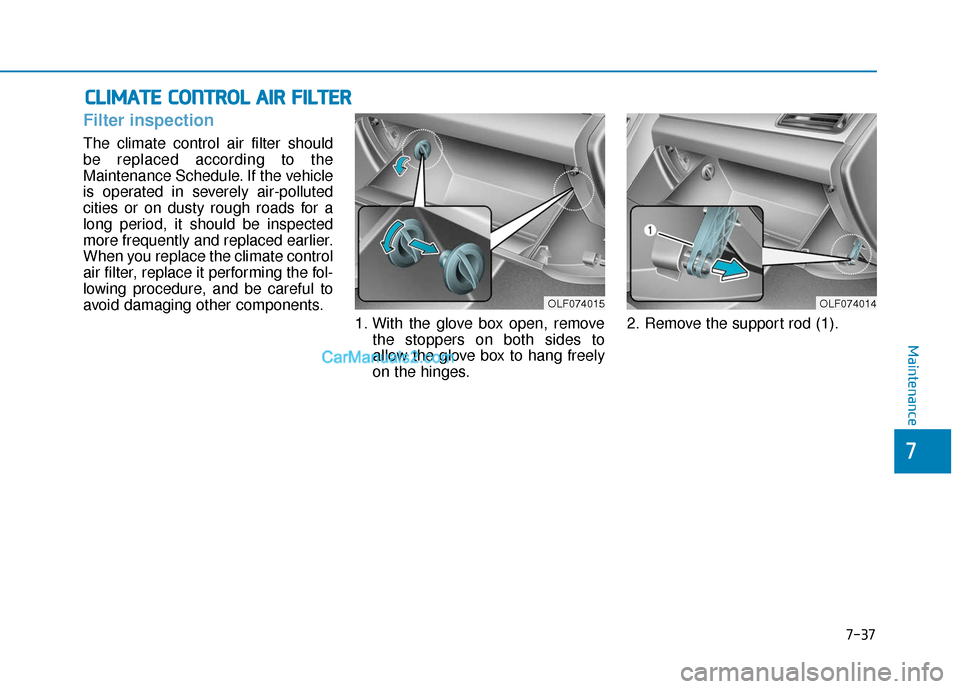 Hyundai Sonata Plug-in Hybrid 2017  Owners Manual 7-37
7
Maintenance
C
CL
LI
IM
M A
AT
TE
E 
 C
C O
O N
NT
TR
R O
O L
L 
 A
A I
IR
R  
 F
F I
IL
L T
T E
ER
R
Filter inspection
The climate control air filter should
be replaced according to the
Mainten