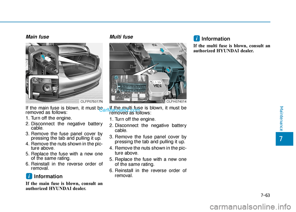 Hyundai Sonata Plug-in Hybrid 2017  Owners Manual 7-63
7
Maintenance
Main fuse
If the main fuse is blown, it must be
removed as follows:
1. Turn off the engine.
2. Disconnect the negative batterycable.
3. Remove the fuse panel cover by pressing the t