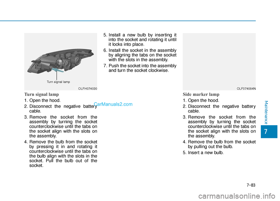 Hyundai Sonata Plug-in Hybrid 2017 Owners Manual 7-83
7
Maintenance
Turn signal lamp
1. Open the hood.
2. Disconnect the negative batterycable.
3. Remove the socket from the assembly by turning the socket
counterclockwise until the tabs on
the socke Hyundai Sonata Plug-in Hybrid 2017 Owners Manual 7-83
7
Maintenance
Turn signal lamp
1. Open the hood.
2. Disconnect the negative batterycable.
3. Remove the socket from the assembly by turning the socket
counterclockwise until the tabs on
the socke
