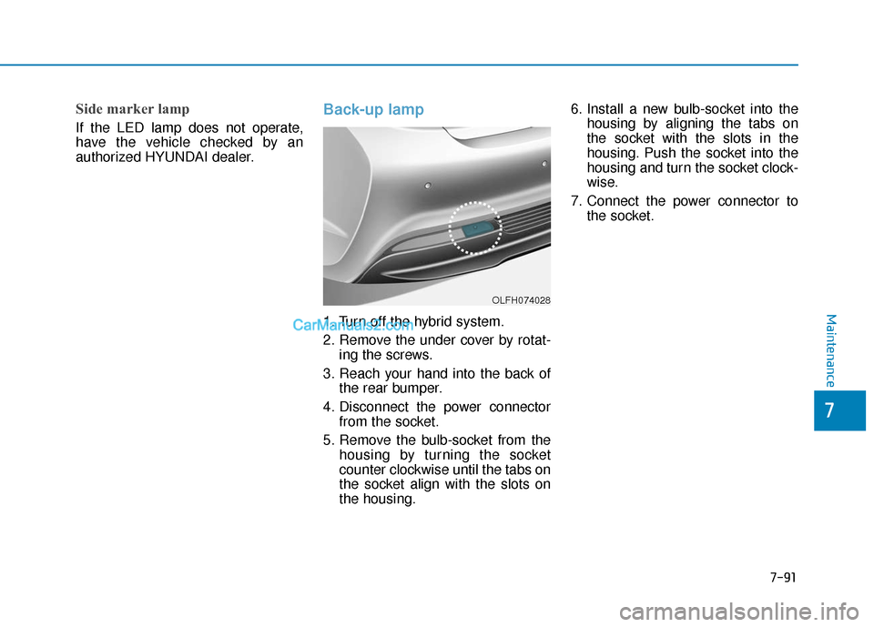 Hyundai Sonata Plug-in Hybrid 2017  Owners Manual 7-91
7
Maintenance
Side marker lamp
If the LED lamp does not operate,
have the vehicle checked by an
authorized HYUNDAI dealer.
Back-up lamp
1. Turn off the hybrid system.
2. Remove the under cover by