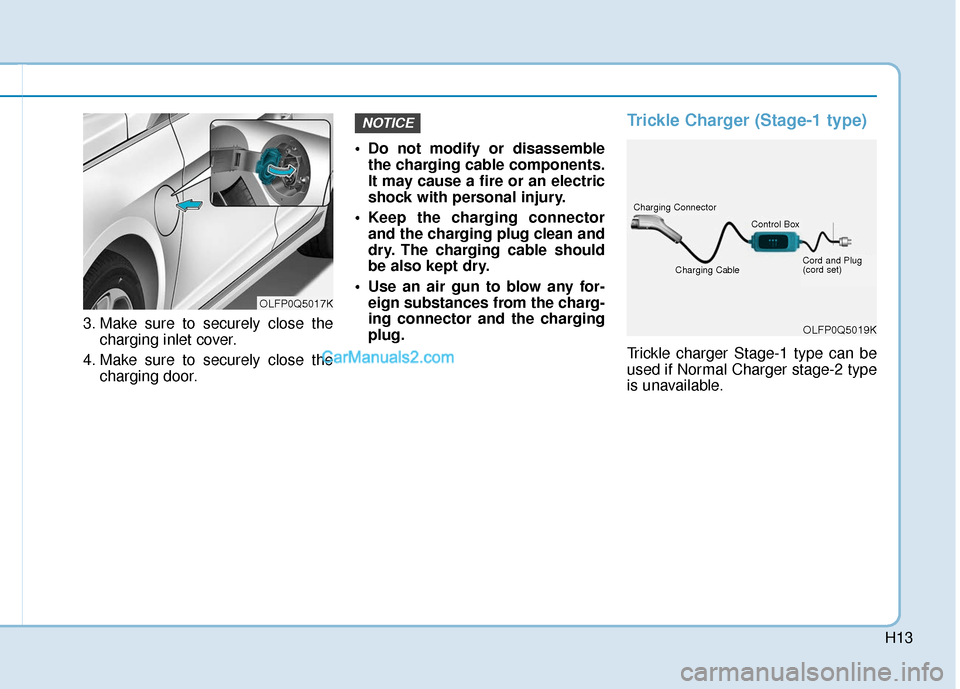 Hyundai Sonata Plug-in Hybrid 2017  Owners Manual H13
3. Make sure to securely close thecharging inlet cover.
4. Make sure to securely close the charging door.  Do not modify or disassemble
the charging cable components.
It may cause a fire or an ele
