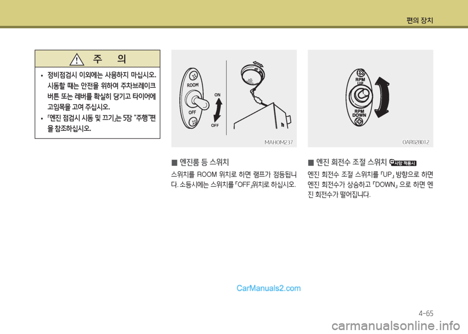 Hyundai Super Aero City 2016  슈퍼 에어로시티 - 사용 설명서 (in Korean) 편의 장치
4-65
 0엔진룸 등 스위치
스위치를 ROOM 위치로 하면 램프가 점등됩니
다. 소등시에는 스위치를 「OFF」위치로 하십시오.
MAHOM237MAHOM237
   주      