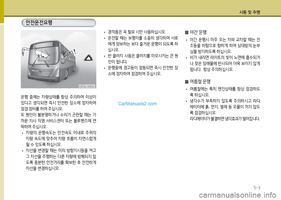 Hyundai Super Aero City 2016  슈퍼 에어로시티 - 사용 설명서 (in Korean) 시동 및 주행
5-3
운행 중에는 차량상태를 항상 주의하여 이상이 
있다고 생각되면 즉시 안전한 장소에 정차하여 
점검·정비를 하여 주십시오.
또 원인