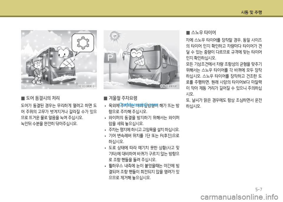 Hyundai Super Aero City 2016  슈퍼 에어로시티 - 사용 설명서 (in Korean) 시동 및 주행
5-7
 0도어 동결시의 처리
도어가 동결된 경우는 무리하게 열려고 하면 도
어 주위의 고무가 벗겨지거나 갈라질 수가 있으
므로 뜨거운 물