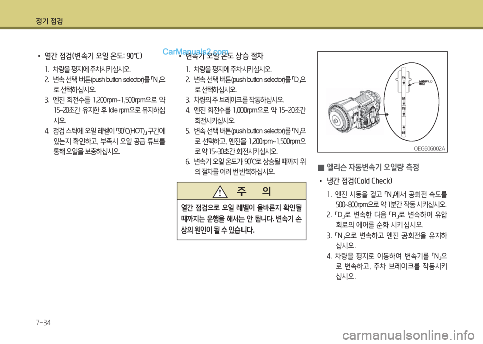 Hyundai Super Aero City 2016  슈퍼 에어로시티 - 사용 설명서 (in Korean) 정기 점검
7-34
 •열간 점검(변속기 오일 온도: 90℃)
1. 차량을 평지에 주차시키십시오.
2. 변속 선택 버튼(push button selector)를 「N」으
로 선택하십시오.
3