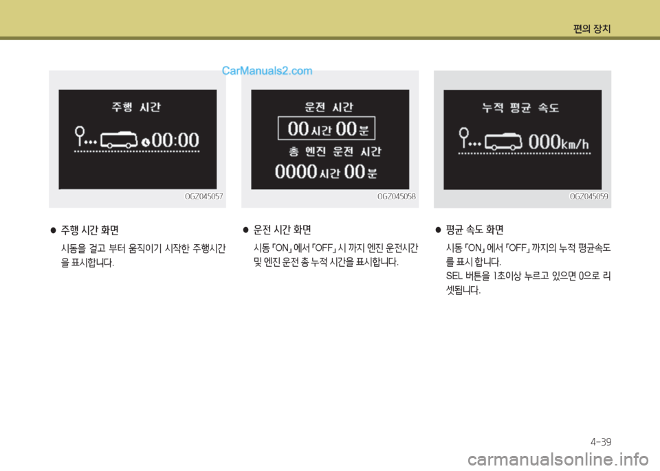 Hyundai Super Aero City 2016  슈퍼 에어로시티 - 사용 설명서 (in Korean) 편의 장치
4-39
OGZ045057OGZ045057
 ●주행 시간 화면
 시동을 걸고 부터 움직이기 시작한 주행시간
을 표시합니다.
 ●운전 시간 화면
    시동 「ON」 에서 「