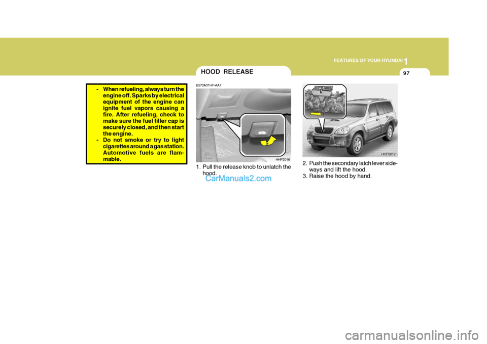 Hyundai Terracan 2007  Owners Manual 1
FEATURES OF YOUR HYUNDAI
97
- When refueling, always turn the
engine off. Sparks by electrical equipment of the engine can ignite fuel vapors causing afire. After refueling, check to make sure the f