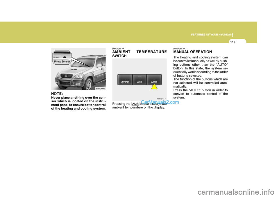 Hyundai Terracan 2007  Owners Manual 1
FEATURES OF YOUR HYUNDAI
115
NOTE: Never place anything over the sen- sor which is located on the instru- ment panel to ensure better controlof the heating and cooling system. B995A01Y-AAT AMBIENT T