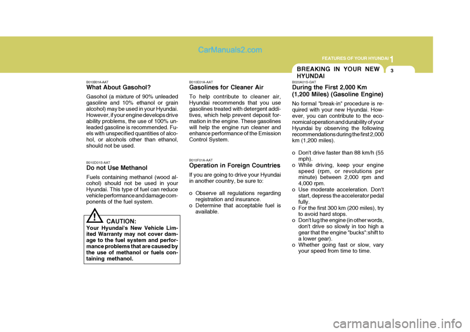 Hyundai Terracan 2007  Owners Manual 1
FEATURES OF YOUR HYUNDAI
3BREAKING IN YOUR NEW HYUNDAI
!
B010B01A-AAT What About Gasohol? Gasohol (a mixture of 90% unleaded gasoline and 10% ethanol or grainalcohol) may be used in your Hyundai. Ho
