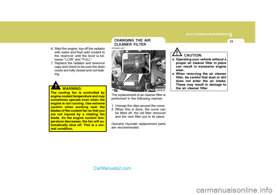 Hyundai Terracan 2007  Owners Manual 6
DO-IT-YOURSELF MAINTENANCE
13CHANGING THE AIR CLEANER FILTER
!
6. Start the engine, top off the radiator
with water and then add coolant to the reservoir until the level is be- tween "LOW" and "FULL