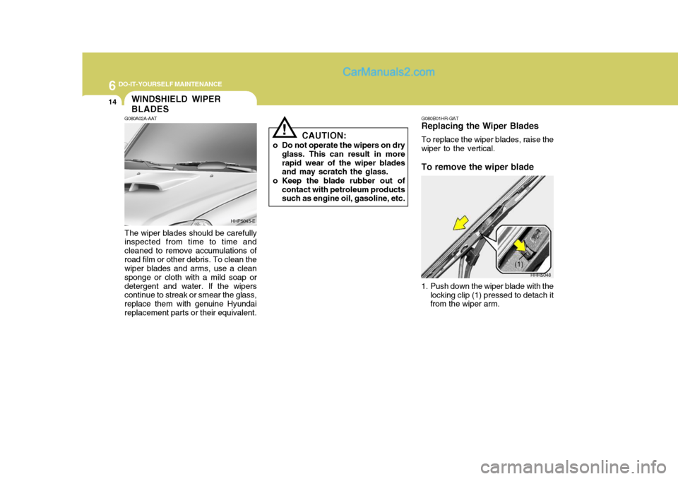 Hyundai Terracan 2007  Owners Manual 6 DO-IT-YOURSELF MAINTENANCE
14WINDSHIELD WIPER BLADES
!
G080A02A-AAT The wiper blades should be carefully inspected from time to time and cleaned to remove accumulations ofroad film or other debris. 