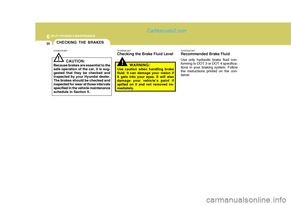 Hyundai Terracan 2007  Owners Manual 6 DO-IT-YOURSELF MAINTENANCE
20CHECKING THE BRAKES
!
!
G120A01A-AAT
CAUTION:
Because brakes are essential to the
safe operation of the car, it is sug- gested that they be checked and inspected by your