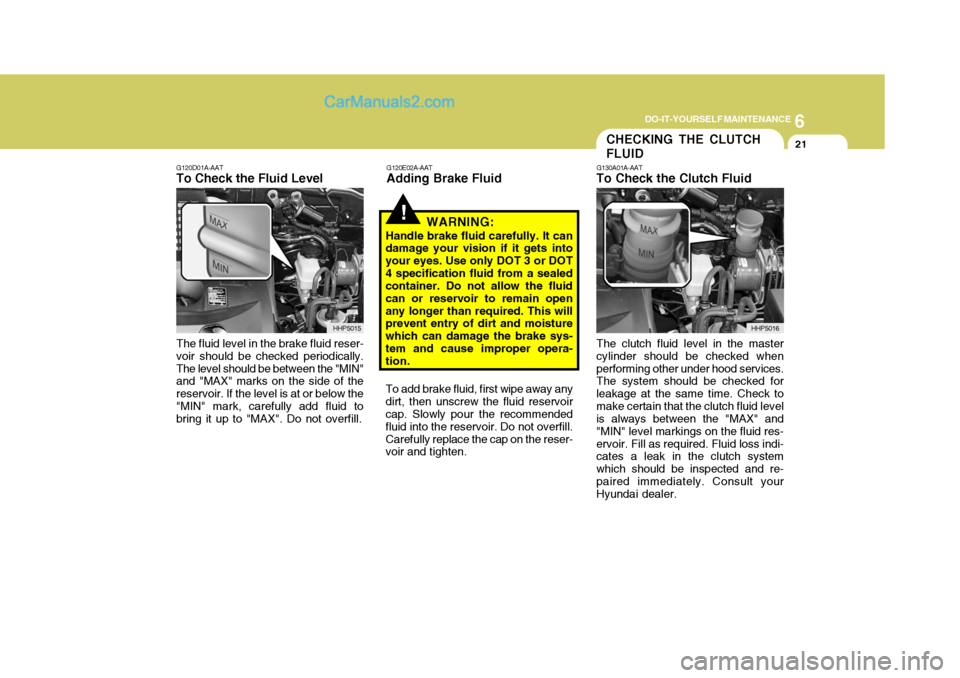Hyundai Terracan 2007  Owners Manual 6
DO-IT-YOURSELF MAINTENANCE
21
!
G120E02A-AAT
Adding Brake Fluid
WARNING:
Handle brake fluid carefully. It can damage your vision if it gets into your eyes. Use only DOT 3 or DOT4 specification fluid