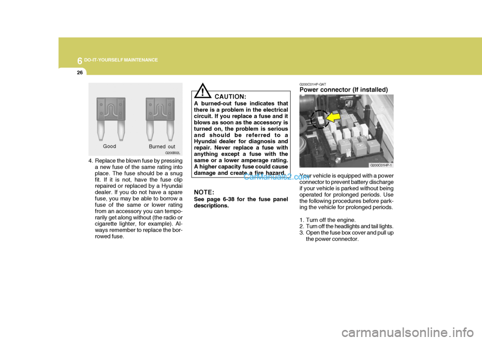 Hyundai Terracan 2007  Owners Manual 6 DO-IT-YOURSELF MAINTENANCE
26
4. Replace the blown fuse by pressing
a new fuse of the same rating into place. The fuse should be a snugfit. If it is not, have the fuse clip repaired or replaced by a