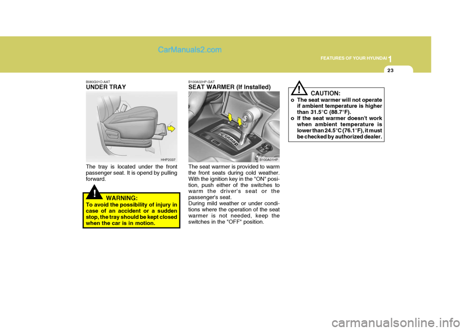 Hyundai Terracan 2007  Owners Manual 1
FEATURES OF YOUR HYUNDAI
23
!
!
B080G01O-AAT UNDER TRAY The tray is located under the front passenger seat. It is opend by pulling forward.
WARNING:
To avoid the possibility of injury incase of an a