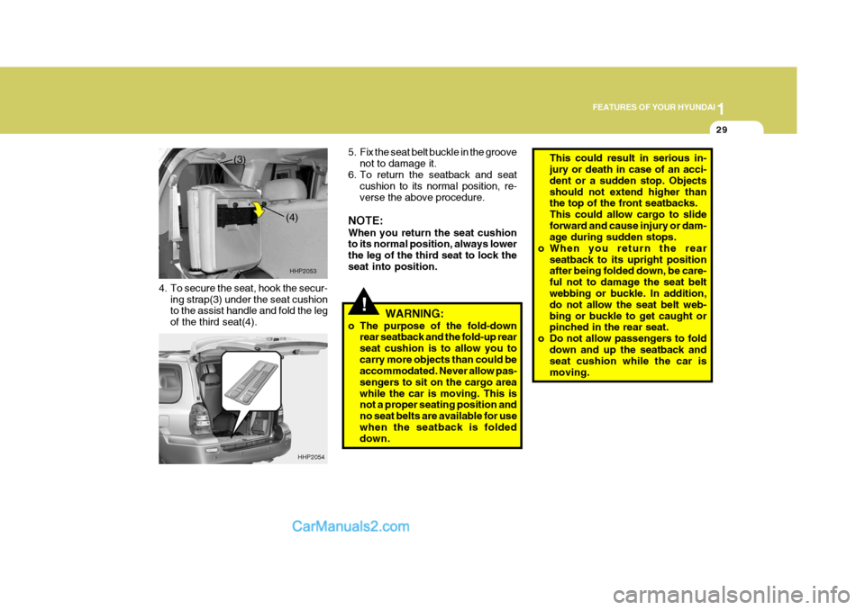 Hyundai Terracan 2007  Owners Manual 1
FEATURES OF YOUR HYUNDAI
29
!
4. To secure the seat, hook the secur-
ing strap(3) under the seat cushion to the assist handle and fold the leg of the third seat(4). 5. Fix the seat belt buckle in th