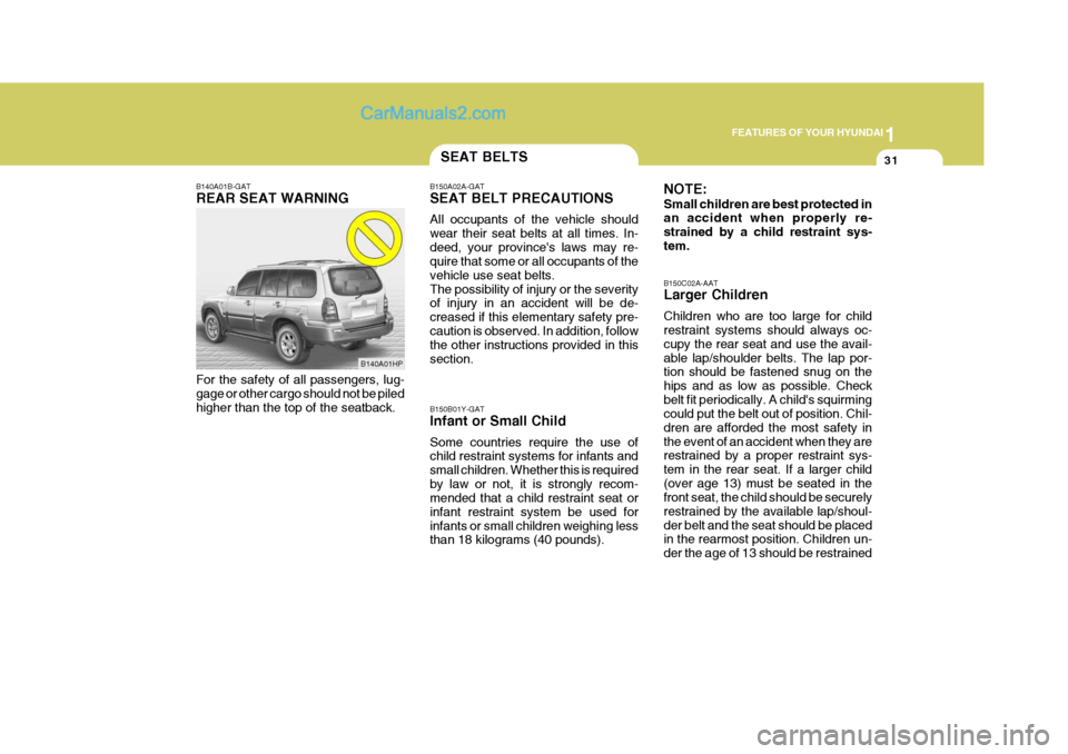 Hyundai Terracan 2007  Owners Manual 1
FEATURES OF YOUR HYUNDAI
31SEAT BELTS
B140A01B-GAT REAR SEAT WARNING For the safety of all passengers, lug- gage or other cargo should not be piled higher than the top of the seatback. B150A02A-GAT 