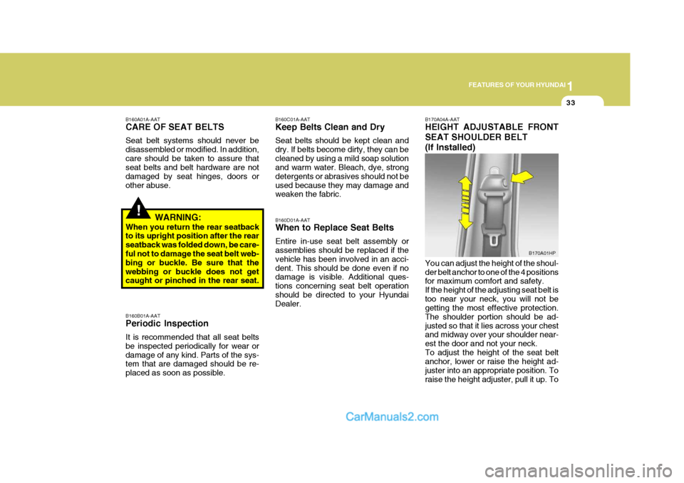Hyundai Terracan 2007  Owners Manual 1
FEATURES OF YOUR HYUNDAI
33
!
B160A01A-AAT CARE OF SEAT BELTS Seat belt systems should never be disassembled or modified. In addition,care should be taken to assure that seat belts and belt hardware