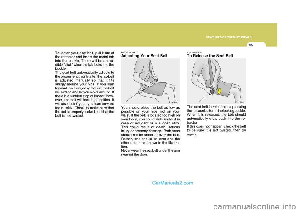 Hyundai Terracan 2007  Owners Manual 1
FEATURES OF YOUR HYUNDAI
35
To fasten your seat belt, pull it out of the retractor and insert the metal tabinto the buckle. There will be an au- dible "click" when the tab locks into the buckle.The 
