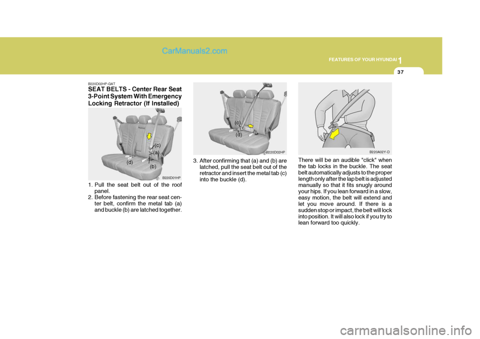 Hyundai Terracan 2007  Owners Manual 1
FEATURES OF YOUR HYUNDAI
37
B220D02HP-GAT SEAT BELTS - Center Rear Seat 3-Point System With EmergencyLocking Retractor (If Installed) 
1. Pull the seat belt out of the roof
panel.
2. Before fastenin