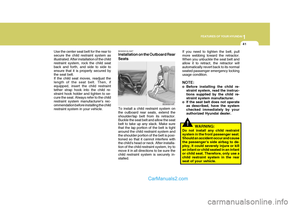 Hyundai Terracan 2007  Owners Manual 1
FEATURES OF YOUR HYUNDAI
41
!
Use the center seat belt for the rear to secure the child restraint system asillustrated. After installation of the child restraint system, rock the child seat back and
