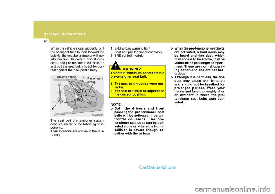 Hyundai Terracan 2007  Owners Manual 1FEATURES OF YOUR HYUNDAI
46
!
1. SRS airbag warning light 
2. Seat belt pre-tensioner assembly
3. SRS control module o When the pre-tensioner seat belts
are activated, a loud noise maybe heard and fi