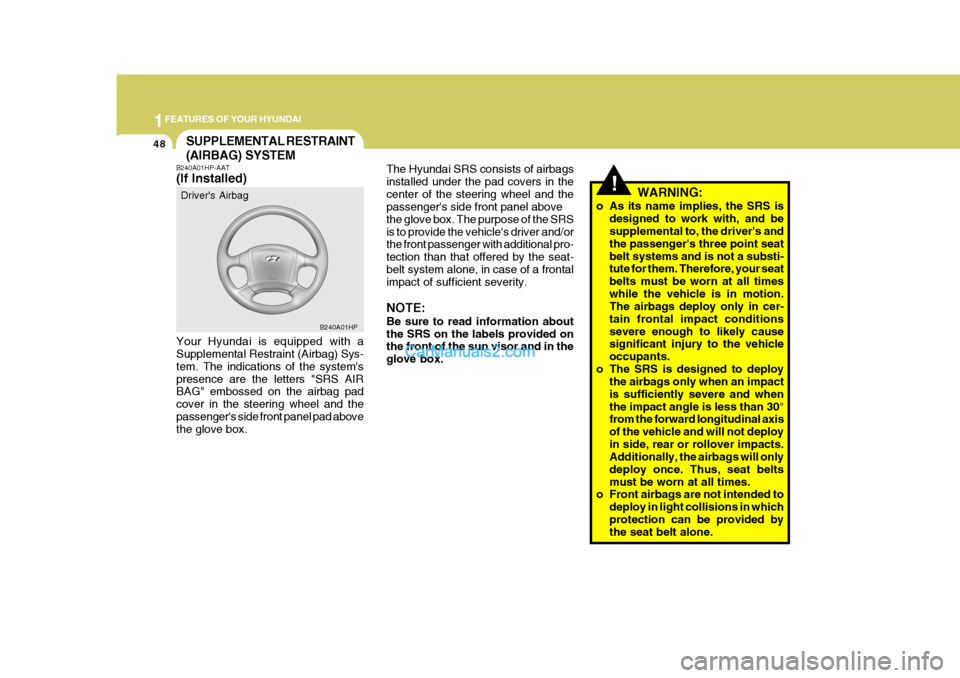 Hyundai Terracan 2007  Owners Manual 1FEATURES OF YOUR HYUNDAI
48
!
The Hyundai SRS consists of airbags installed under the pad covers in thecenter of the steering wheel and the passengers side front panel above the glove box. The purpo