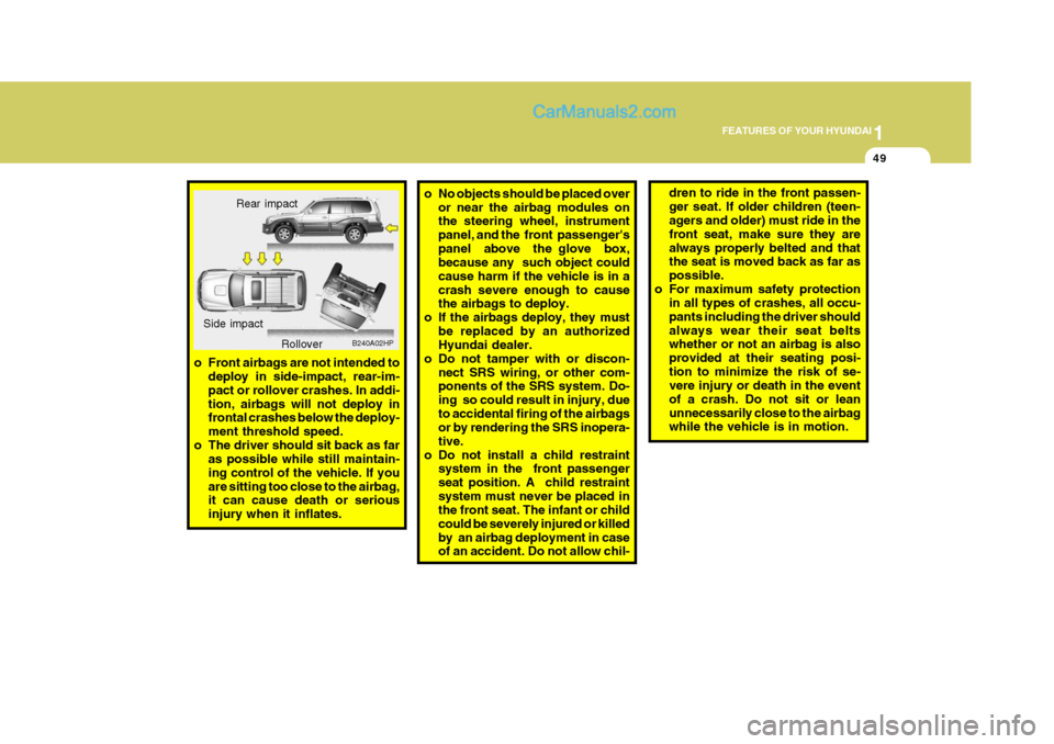 Hyundai Terracan 2007  Owners Manual 1
FEATURES OF YOUR HYUNDAI
49
o No objects should be placed over
or near the airbag modules on the steering wheel, instrument panel, and the  front  passengerspanel  above  the glove  box, because an