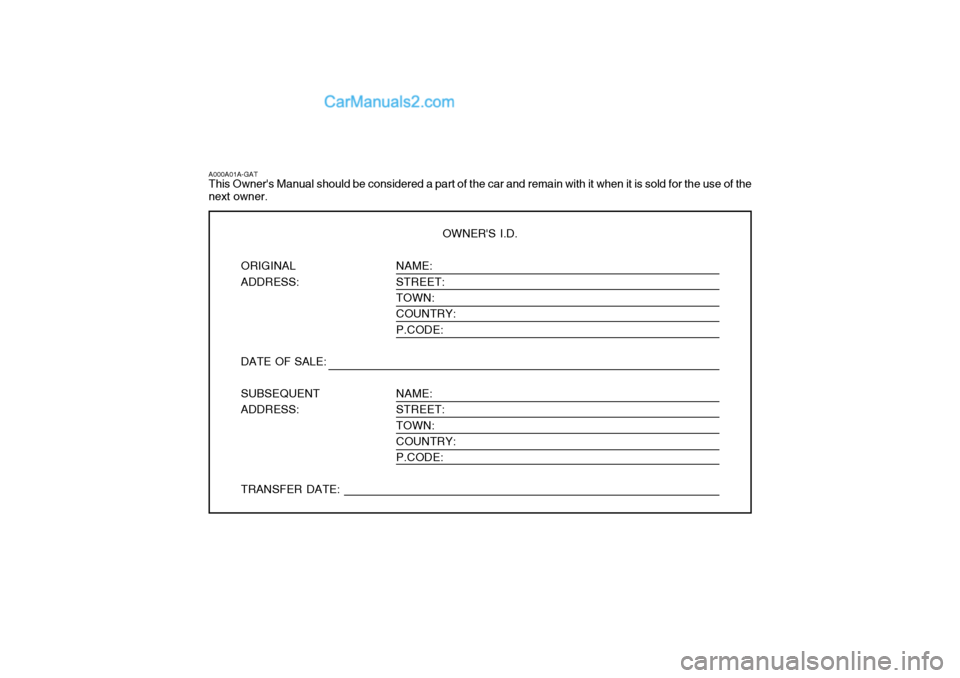 Hyundai Terracan 2006  Owners Manual NAME: STREET:TOWN: COUNTRY: P.CODE: NAME: STREET: TOWN:COUNTRY: P.CODE:
A000A01A-GAT This Owners Manual should be considered a part of the car and remain with it when it is sold for the use of the ne