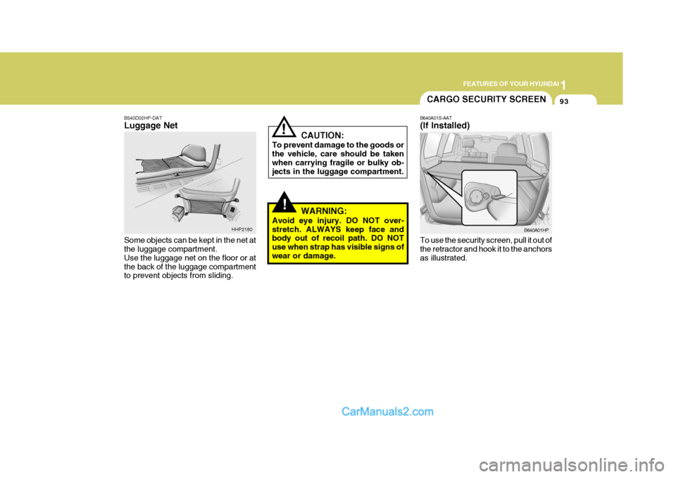 Hyundai Terracan 2006  Owners Manual 1
FEATURES OF YOUR HYUNDAI
93
!
!
B540D02HP-DAT Luggage Net Some objects can be kept in the net at the luggage compartment. Use the luggage net on the floor or atthe back of the luggage compartment to