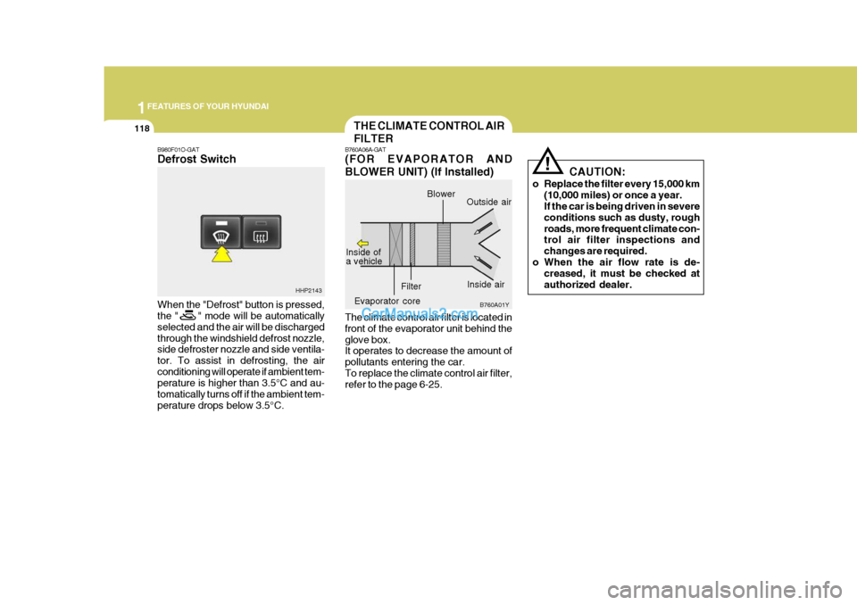 Hyundai Terracan 2006 Owners Manual 1FEATURES OF YOUR HYUNDAI
118THE CLIMATE CONTROL AIR FILTER
B760A06A-GAT (FOR EVAPORATOR AND BLOWER UNIT) (If Installed) The climate control air filter is located in front of the evaporator unit behin Hyundai Terracan 2006 Owners Manual 1FEATURES OF YOUR HYUNDAI
118THE CLIMATE CONTROL AIR FILTER
B760A06A-GAT (FOR EVAPORATOR AND BLOWER UNIT) (If Installed) The climate control air filter is located in front of the evaporator unit behin