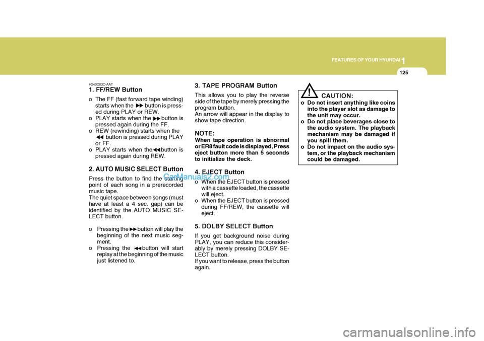 Hyundai Terracan 2006 Owners Manual 1
FEATURES OF YOUR HYUNDAI
125
!
H240D03O-AAT 1. FF/REW Button
o The FF (fast forward tape winding)
starts when the button is press- ed during PLAY or REW.
o PLAY starts when the button Hyundai Terracan 2006 Owners Manual 1
FEATURES OF YOUR HYUNDAI
125
!
H240D03O-AAT 1. FF/REW Button
o The FF (fast forward tape winding)
starts when the button is press- ed during PLAY or REW.
o PLAY starts when the button