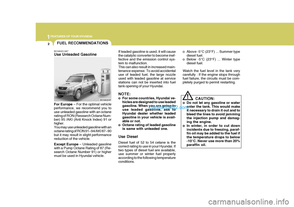 Hyundai Terracan 2006 Owners Manual 1FEATURES OF YOUR HYUNDAI
2
B010A02O-GAT Use Unleaded Gasoline For Europe
– For the optimal vehicle
performance, we recommend you to use unleaded gasoline with an octanerating of RON (Research Octa Hyundai Terracan 2006 Owners Manual 1FEATURES OF YOUR HYUNDAI
2
B010A02O-GAT Use Unleaded Gasoline For Europe
– For the optimal vehicle
performance, we recommend you to use unleaded gasoline with an octanerating of RON (Research Octa