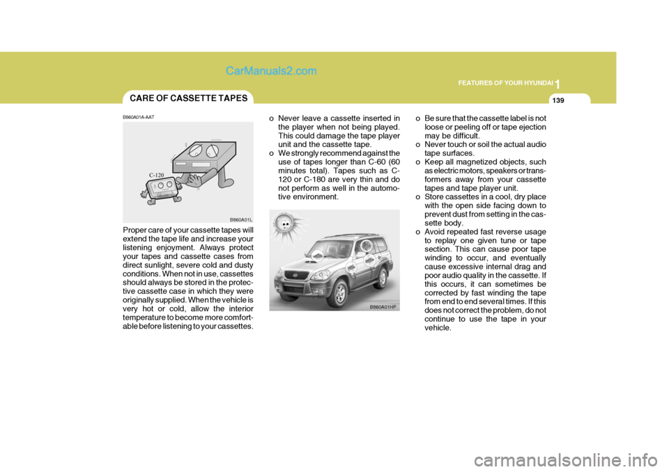 Hyundai Terracan 2006 Owners Manual 1
FEATURES OF YOUR HYUNDAI
139CARE OF CASSETTE TAPES
B860A01A-AAT
B860A01HP
B860A01L
Proper care of your cassette tapes will extend the tape life and increase yourlistening enjoyment. Always protect y Hyundai Terracan 2006 Owners Manual 1
FEATURES OF YOUR HYUNDAI
139CARE OF CASSETTE TAPES
B860A01A-AAT
B860A01HP
B860A01L
Proper care of your cassette tapes will extend the tape life and increase yourlistening enjoyment. Always protect y
