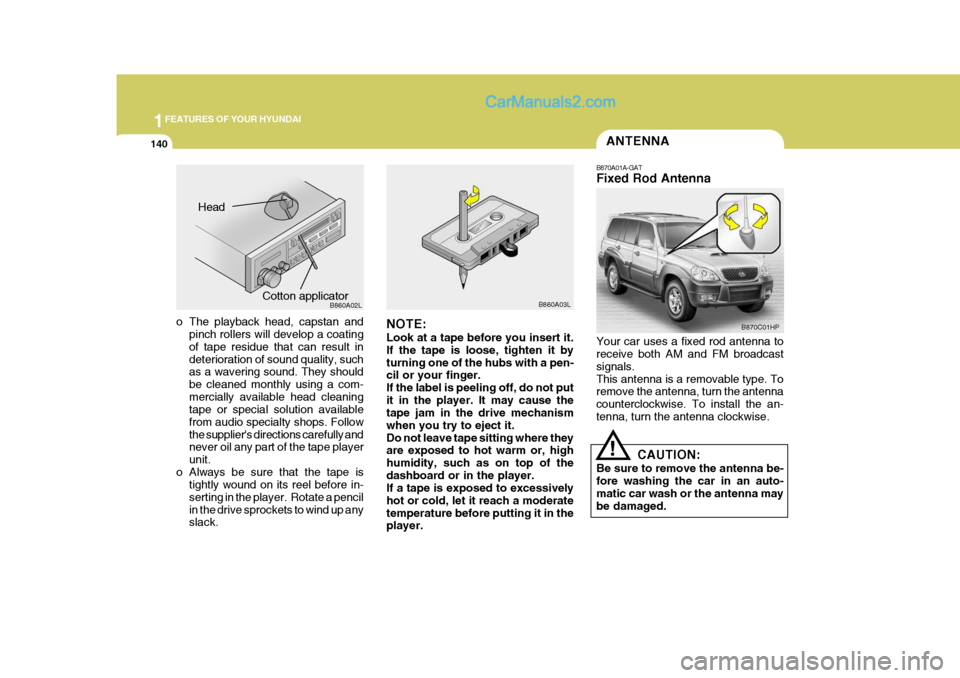 Hyundai Terracan 2006 Owners Manual 1FEATURES OF YOUR HYUNDAI
140ANTENNA
!
B870A01A-GAT Fixed Rod Antenna Your car uses a fixed rod antenna to receive both AM and FM broadcast signals.This antenna is a removable type. To remove the ante Hyundai Terracan 2006 Owners Manual 1FEATURES OF YOUR HYUNDAI
140ANTENNA
!
B870A01A-GAT Fixed Rod Antenna Your car uses a fixed rod antenna to receive both AM and FM broadcast signals.This antenna is a removable type. To remove the ante