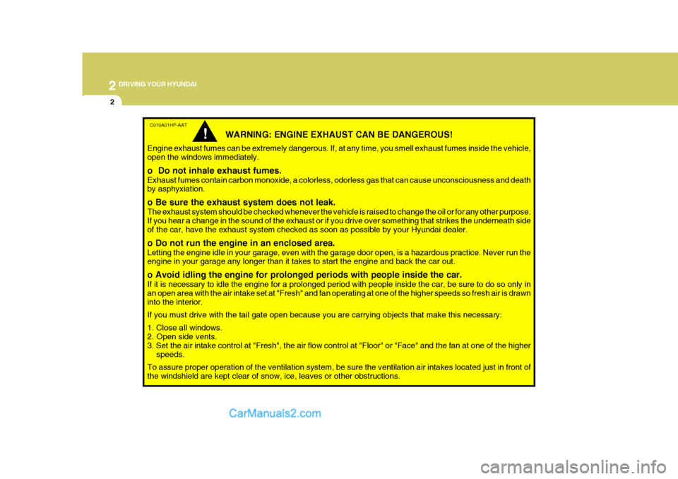 Hyundai Terracan 2006 Owners Manual 2 DRIVING YOUR HYUNDAI
2
C010A01HP-AAT
WARNING: ENGINE EXHAUST CAN BE DANGEROUS!
Engine exhaust fumes can be extremely dangerous. If, at any time, you smell exhaust fumes inside the vehicle, open the Hyundai Terracan 2006 Owners Manual 2 DRIVING YOUR HYUNDAI
2
C010A01HP-AAT
WARNING: ENGINE EXHAUST CAN BE DANGEROUS!
Engine exhaust fumes can be extremely dangerous. If, at any time, you smell exhaust fumes inside the vehicle, open the