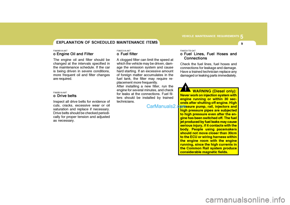 Hyundai Terracan 2006 Owners Manual 5
VEHICLE MAINTENANCE REQUIREMENTS
9EXPLANATION OF SCHEDULED MAINTENANCE ITEMS
!
F060M01A-AAT
o Engine Oil and Filter
The engine oil and filter should be changed at the intervals specified in the main Hyundai Terracan 2006 Owners Manual 5
VEHICLE MAINTENANCE REQUIREMENTS
9EXPLANATION OF SCHEDULED MAINTENANCE ITEMS
!
F060M01A-AAT
o Engine Oil and Filter
The engine oil and filter should be changed at the intervals specified in the main