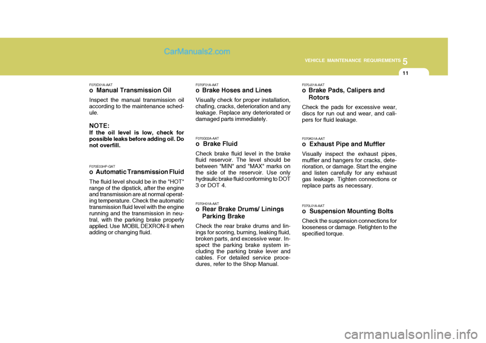 Hyundai Terracan 2006 Owners Manual 5
VEHICLE MAINTENANCE REQUIREMENTS
11
F070E03HP-GAT
o Automatic Transmission Fluid
The fluid level should be in the "HOT" range of the dipstick, after the engine and transmission are at normal operat- Hyundai Terracan 2006 Owners Manual 5
VEHICLE MAINTENANCE REQUIREMENTS
11
F070E03HP-GAT
o Automatic Transmission Fluid
The fluid level should be in the "HOT" range of the dipstick, after the engine and transmission are at normal operat-