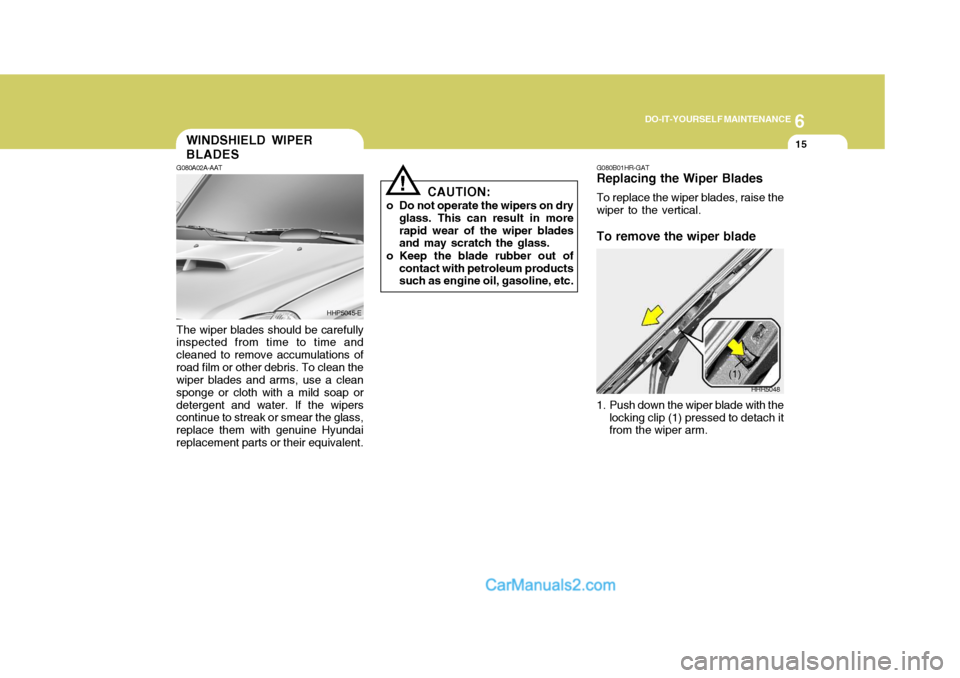 Hyundai Terracan 2006  Owners Manual 6
DO-IT-YOURSELF MAINTENANCE
15WINDSHIELD WIPER BLADES
!
G080A02A-AAT The wiper blades should be carefully inspected from time to time and cleaned to remove accumulations ofroad film or other debris. 