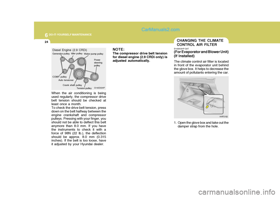 Hyundai Terracan 2006 Owners Manual 6 DO-IT-YOURSELF MAINTENANCE
24
When the air conditioning is being used regularly, the compressor drive belt tension should be checked at least once a month.To check the drive belt tension, pressdown Hyundai Terracan 2006 Owners Manual 6 DO-IT-YOURSELF MAINTENANCE
24
When the air conditioning is being used regularly, the compressor drive belt tension should be checked at least once a month.To check the drive belt tension, pressdown