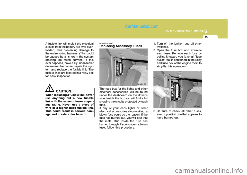 Hyundai Terracan 2006 Owners Manual 6
DO-IT-YOURSELF MAINTENANCE
29
G200B02HP-GAT
Replacing Accessory Fuses
The fuse box for the lights and other
electrical accessories will be found under the dashboard on the driver’s side. Inside th Hyundai Terracan 2006 Owners Manual 6
DO-IT-YOURSELF MAINTENANCE
29
G200B02HP-GAT
Replacing Accessory Fuses
The fuse box for the lights and other
electrical accessories will be found under the dashboard on the driver’s side. Inside th