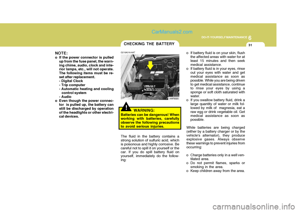 Hyundai Terracan 2006 Owners Manual 6
DO-IT-YOURSELF MAINTENANCE
31CHECKING THE BATTERY
!
G210A01A-AAT
WARNING:
Batteries can be dangerous! When
working with batteries, carefully observe the following precautionsto avoid serious injurie Hyundai Terracan 2006 Owners Manual 6
DO-IT-YOURSELF MAINTENANCE
31CHECKING THE BATTERY
!
G210A01A-AAT
WARNING:
Batteries can be dangerous! When
working with batteries, carefully observe the following precautionsto avoid serious injurie