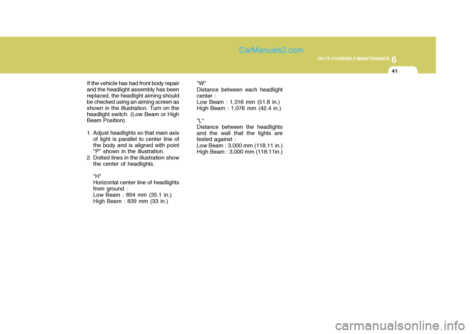 Hyundai Terracan 2006  Owners Manual 6
DO-IT-YOURSELF MAINTENANCE
41
"W" Distance between each headlight center :Low Beam : 1,316 mm (51.8 in.) High Beam : 1,076 mm (42.4 in.) "L" Distance between the headlightsand the wall that the ligh