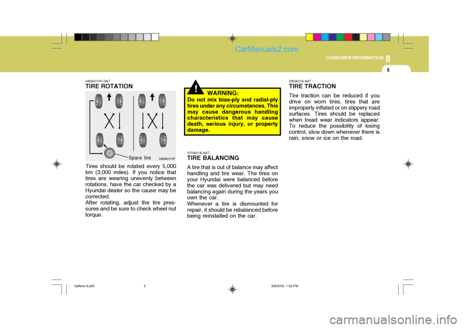 Hyundai Terracan 2006 Owners Manual 8
CONSUMER INFORMATION
5
!
I060A01HP-GAT TIRE ROTATION
Tires should be rotated every 5,000
km (3,000 miles). If you notice that tires are wearing unevenly between rotations, have the car checked by aH Hyundai Terracan 2006 Owners Manual 8
CONSUMER INFORMATION
5
!
I060A01HP-GAT TIRE ROTATION
Tires should be rotated every 5,000
km (3,000 miles). If you notice that tires are wearing unevenly between rotations, have the car checked by aH