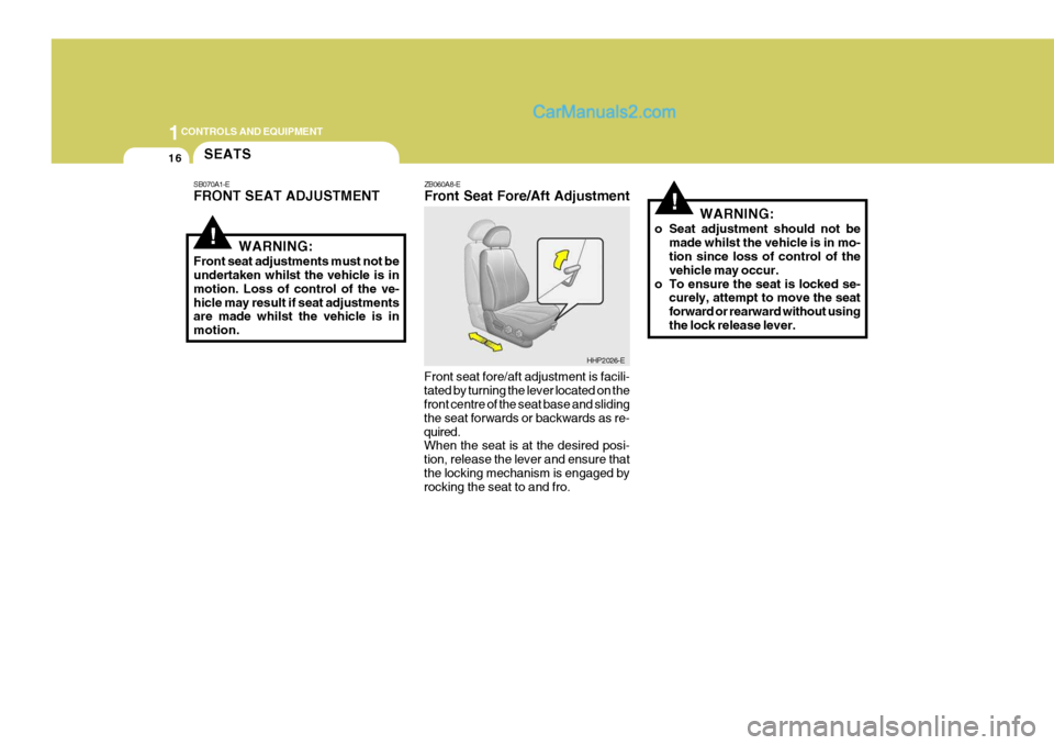 Hyundai Terracan 2006  Owners Manual 1CONTROLS AND EQUIPMENT
16
!WARNING:
Front seat adjustments must not be undertaken whilst the vehicle is in motion. Loss of control of the ve-hicle may result if seat adjustments are made whilst the v